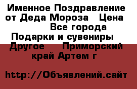 Именное Поздравление от Деда Мороза › Цена ­ 250 - Все города Подарки и сувениры » Другое   . Приморский край,Артем г.